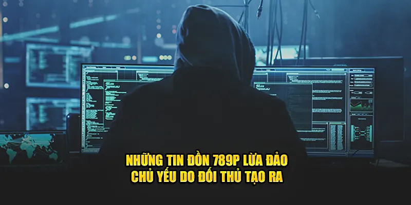 Những tin đồn 789P lừa đảo chủ yếu do đối thủ tạo ra